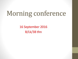 Morning conference
16 September 2016
B/Lk/38 thn
 