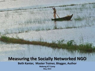 Measuring the Socially Networked NGO
Beth Kanter, Master Trainer, Blogger, Author
Mekong ICT Camp
May, 2013
 