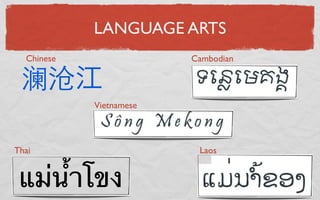 LANGUAGE ARTS
  Chinese                Cambodian

 澜沧
            Vietnamese



Thai                      Laos


 แม่น้ําโขง
 