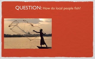 QUESTION: How do local people ﬁsh?
 