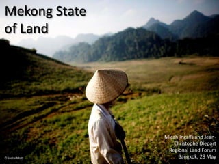 Mekong State
of Land
© Justin Mott
Micah Ingalls and Jean-
Christophe Diepart
Regional Land Forum
Bangkok, 28 May
 
