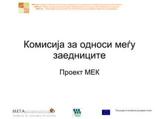 Комисија за односи меѓу заедниците Проект МЕК The project is funded by European  Union  