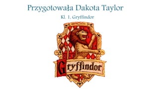 Przygotowała Dakota Taylor
Kl. 1, Gryffindor
 