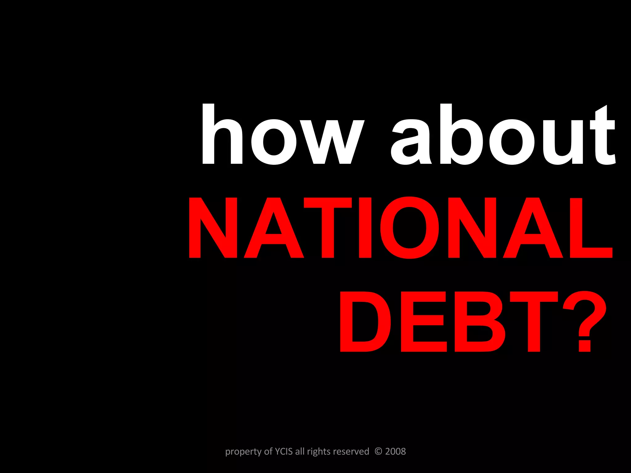 how about  NATIONAL DEBT? property of YCIS all rights reserved  © 2008 