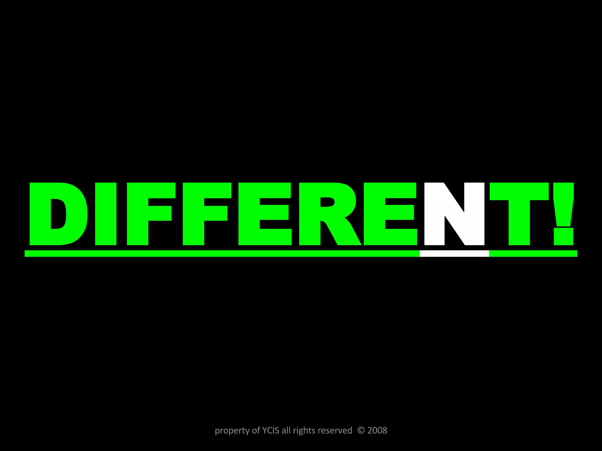 DIFFERE N T! property of YCIS all rights reserved  © 2008 