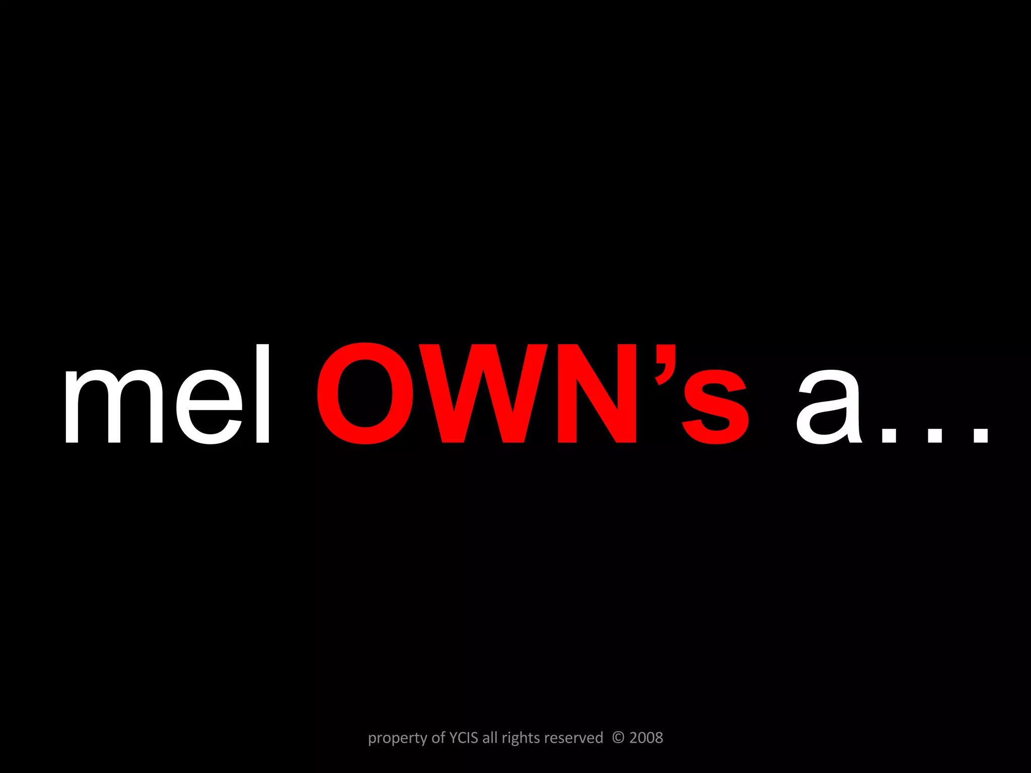 mel  OWN’s  a… property of YCIS all rights reserved  © 2008 