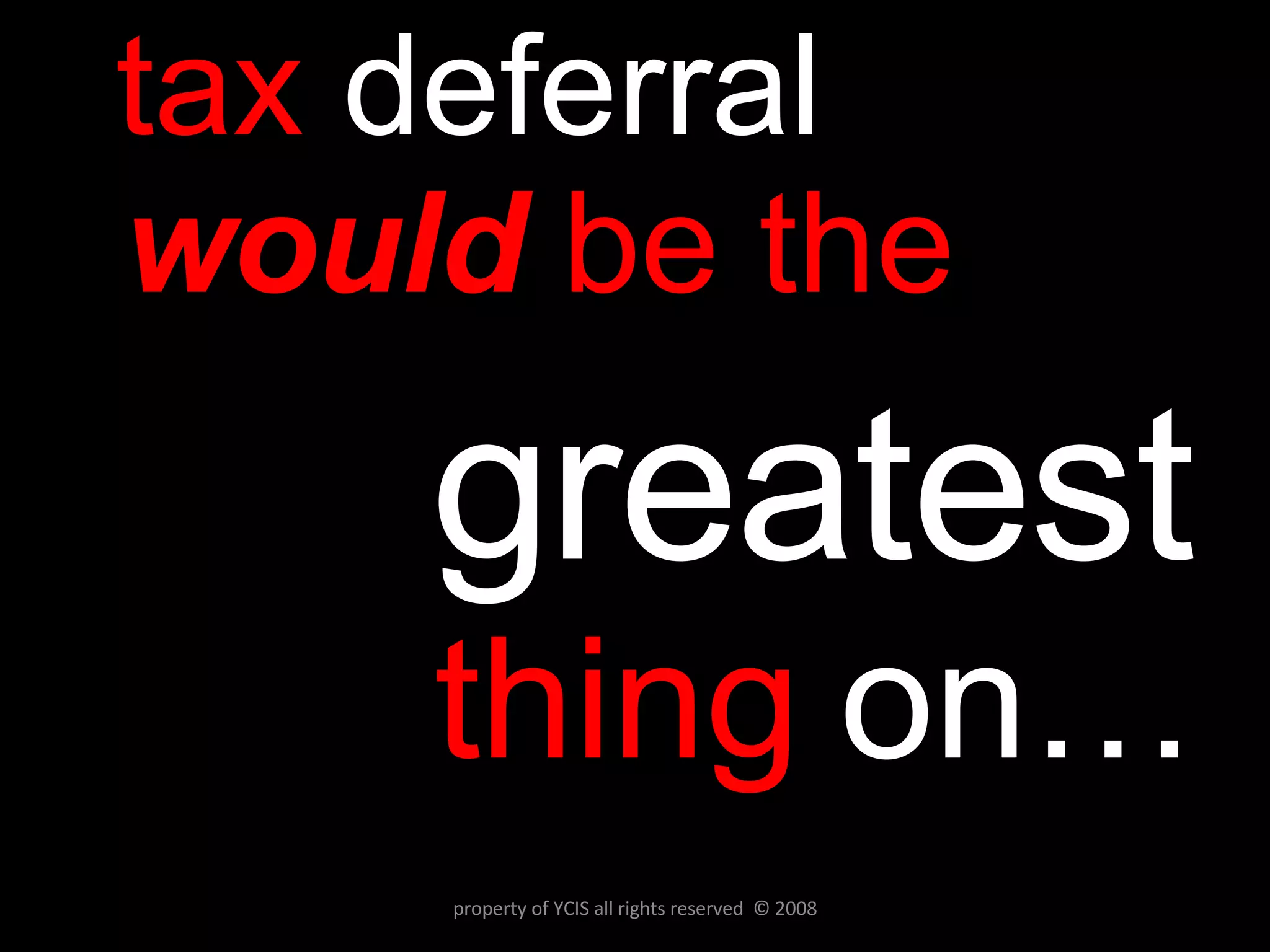tax  deferral   would  be the  greatest   thing  on… property of YCIS all rights reserved  © 2008 