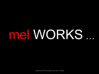 mel  WORKS  … property of YCIS all rights reserved  © 2008 