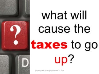 what will cause the  taxes   to go  up ? property of YCIS all rights reserved  © 2008 