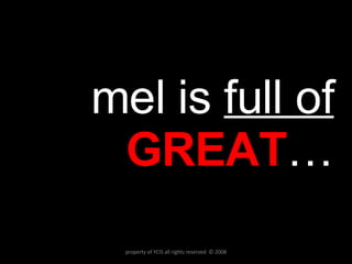 mel is  full of   GREAT … property of YCIS all rights reserved  © 2008 