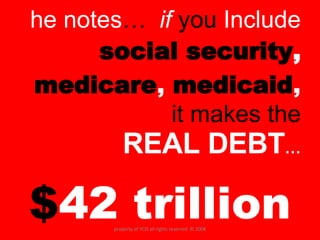 he notes …   if   you  Include  social security ,  medicare ,  medicaid ,   it makes the   REAL DEBT … $ 42   trillion property of YCIS all rights reserved  © 2008 