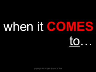 when it  COMES   to … property of YCIS all rights reserved  © 2008 