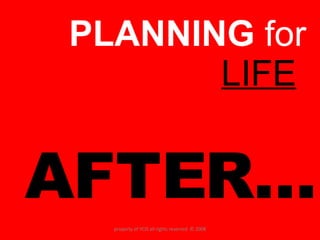 PLANNING  for  LIFE   AFTER… property of YCIS all rights reserved  © 2008 