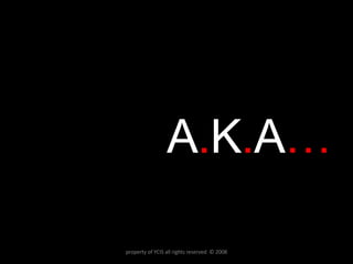 A . K . A … property of YCIS all rights reserved  © 2008 