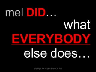 mel  DID … what  EVERYBODY   else does… property of YCIS all rights reserved  © 2008 