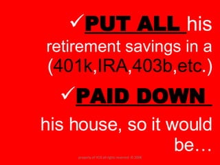 PUT ALL  his  retirement savings in a  ( 401k , IRA , 403b , etc .) PAID DOWN  his house, so it would be… property of YCIS all rights reserved  © 2008 