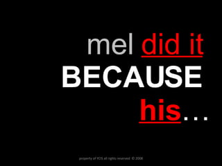 mel   did it   BECAUSE   his … property of YCIS all rights reserved  © 2008 