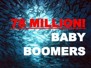 78 MILLION!  BABY BOOMERS property of YCIS all rights reserved  © 2008 