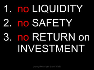 no  LIQUIDITY no  SAFETY no  RETURN on INVESTMENT property of YCIS all rights reserved  © 2008 