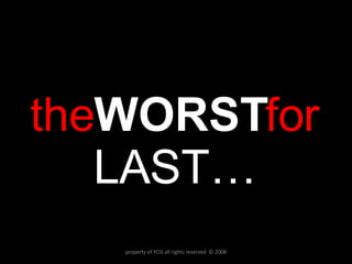 the WORST for  LAST… property of YCIS all rights reserved  © 2008 