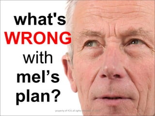 what's  WRONG   with  mel’s plan? property of YCIS all rights reserved  © 2008 