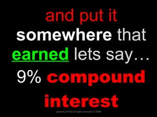 and put it  somewhere   that   earned   lets say… 9%   compound interest property of YCIS all rights reserved  © 2008 