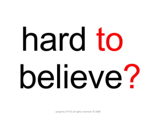 hard   to   believe ? property of YCIS all rights reserved  © 2008 