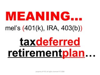 MEANING… mel’s  ( 401(k), IRA, 403(b) ) tax deferred  retirement plan … property of YCIS all rights reserved  © 2008 