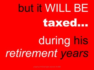 but it  WILL BE  taxed… during  his  retirement  years property of YCIS all rights reserved  © 2008 