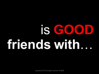 is  GOOD  friends   with … property of YCIS all rights reserved  © 2008 