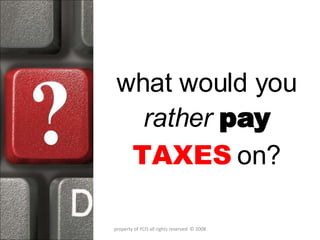 what would you  rather   pay   TAXES   on? property of YCIS all rights reserved  © 2008 