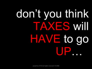 don’t you think  TAXES   will   HAVE  to go  UP … ? property of YCIS all rights reserved  © 2008 