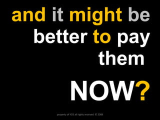 and  it  might  be   better   to   pay them  NOW ? property of YCIS all rights reserved  © 2008 