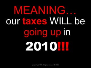 MEANING… our  taxes  WILL be  going up  in  2010 !!! property of YCIS all rights reserved  © 2008 