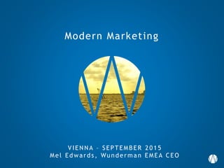 Modern Marketing
VIEN N A – SEPTEMB ER 2 0 1 5
Mel Edwa rds , Wunderm a n EMEA CEO
 