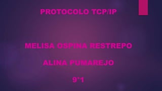 PROTOCOLO TCP/IP
MELISA OSPINA RESTREPO
ALINA PUMAREJO
9°1
 