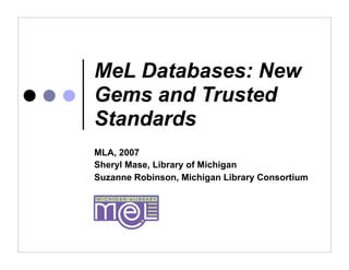 MeL Databases: New
Gems and Trusted
Standards
MLA, 2007
Sheryl Mase, Library of Michigan
Suzanne Robinson, Michigan Library Consortium