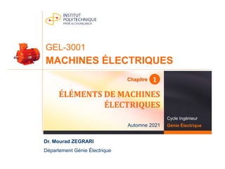 Dr. Mourad ZEGRARI
Département Génie Électrique
GEL-3001
MACHINES ÉLECTRIQUES
ÉLÉMENTS DE MACHINES
ÉLECTRIQUES
Automne 2021
Cycle Ingénieur
Génie Électrique
1
Chapitre
 