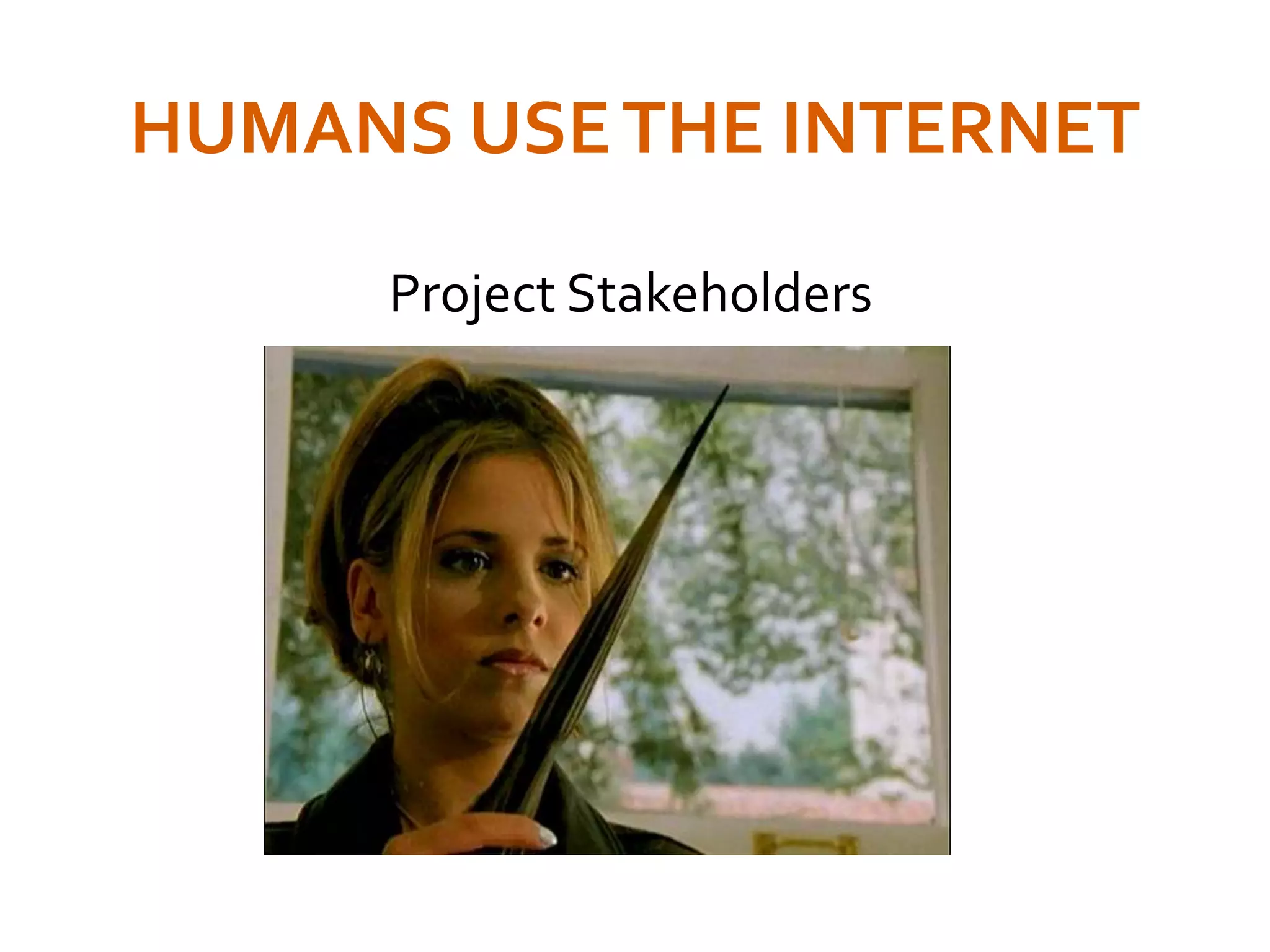 HUMANS USETHE INTERNET
Project Stakeholders
 