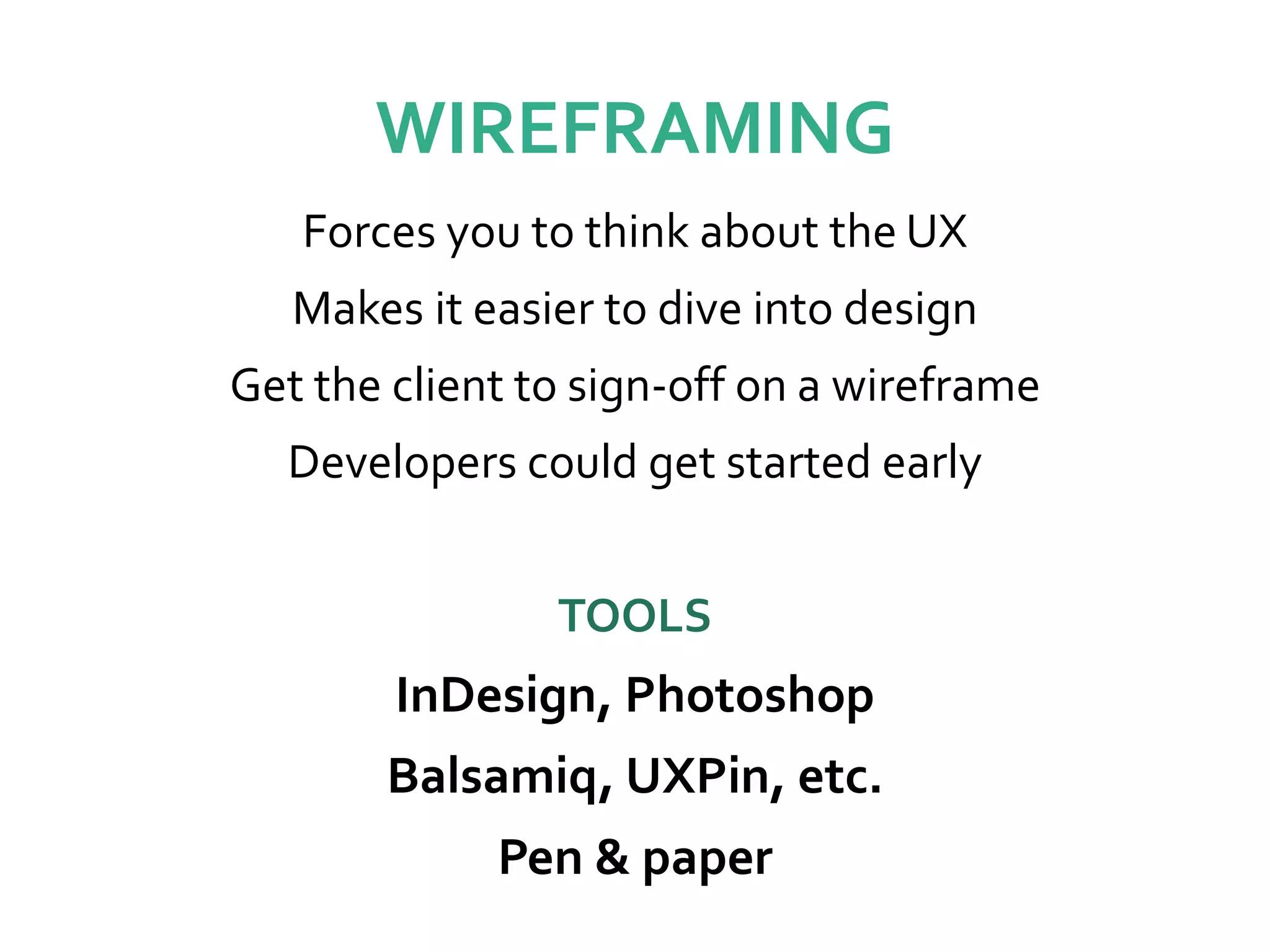 WIREFRAMING
Forces you to think about the UX
Makes it easier to dive into design
Get the client to sign-off on a wireframe
Developers could get started early
TOOLS
InDesign, Photoshop
Balsamiq, UXPin, etc.
Pen & paper
 