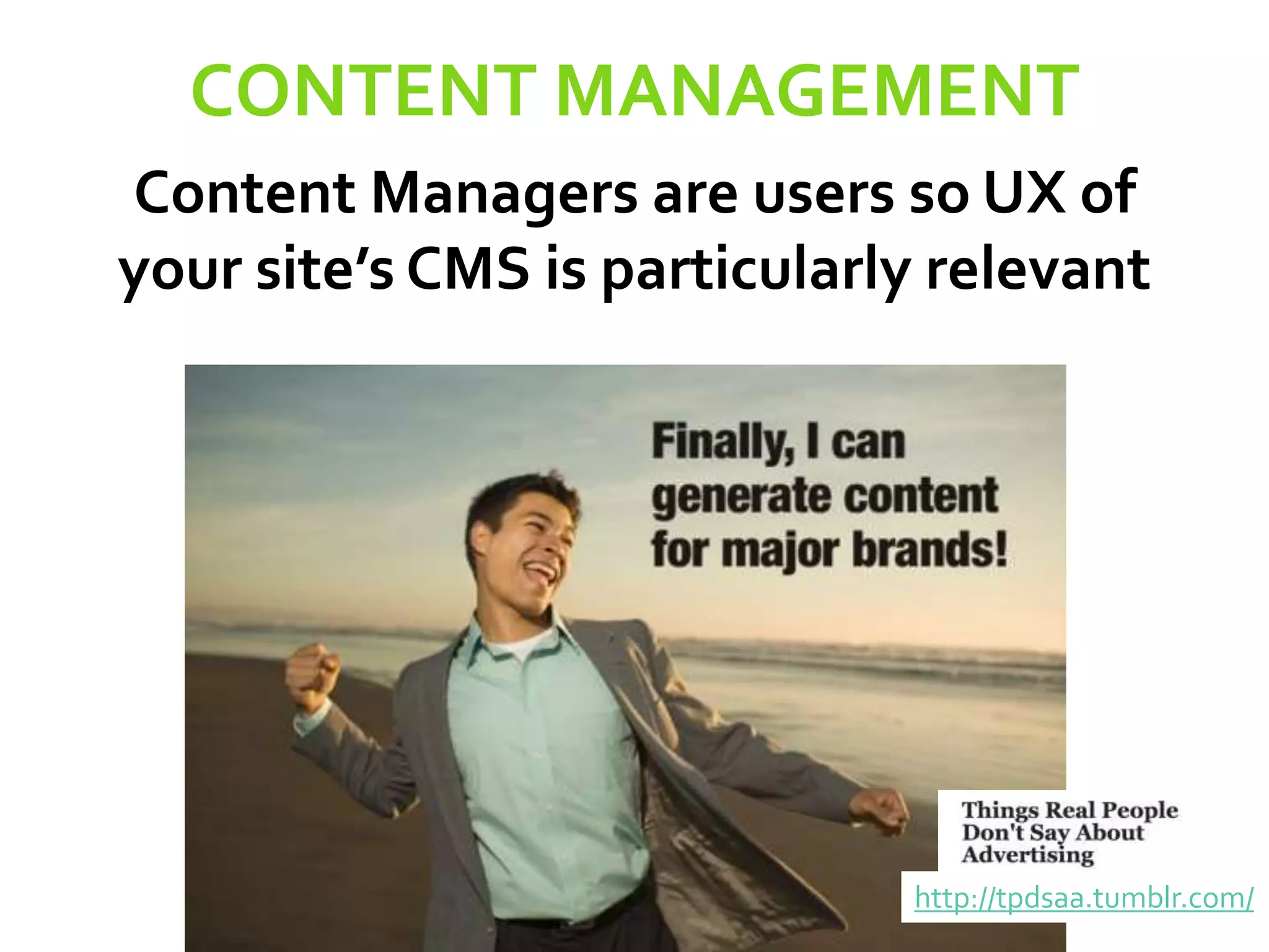 CONTENT MANAGEMENT
Content Managers are users so UX of
your site’s CMS is particularly relevant
http://tpdsaa.tumblr.com/
 