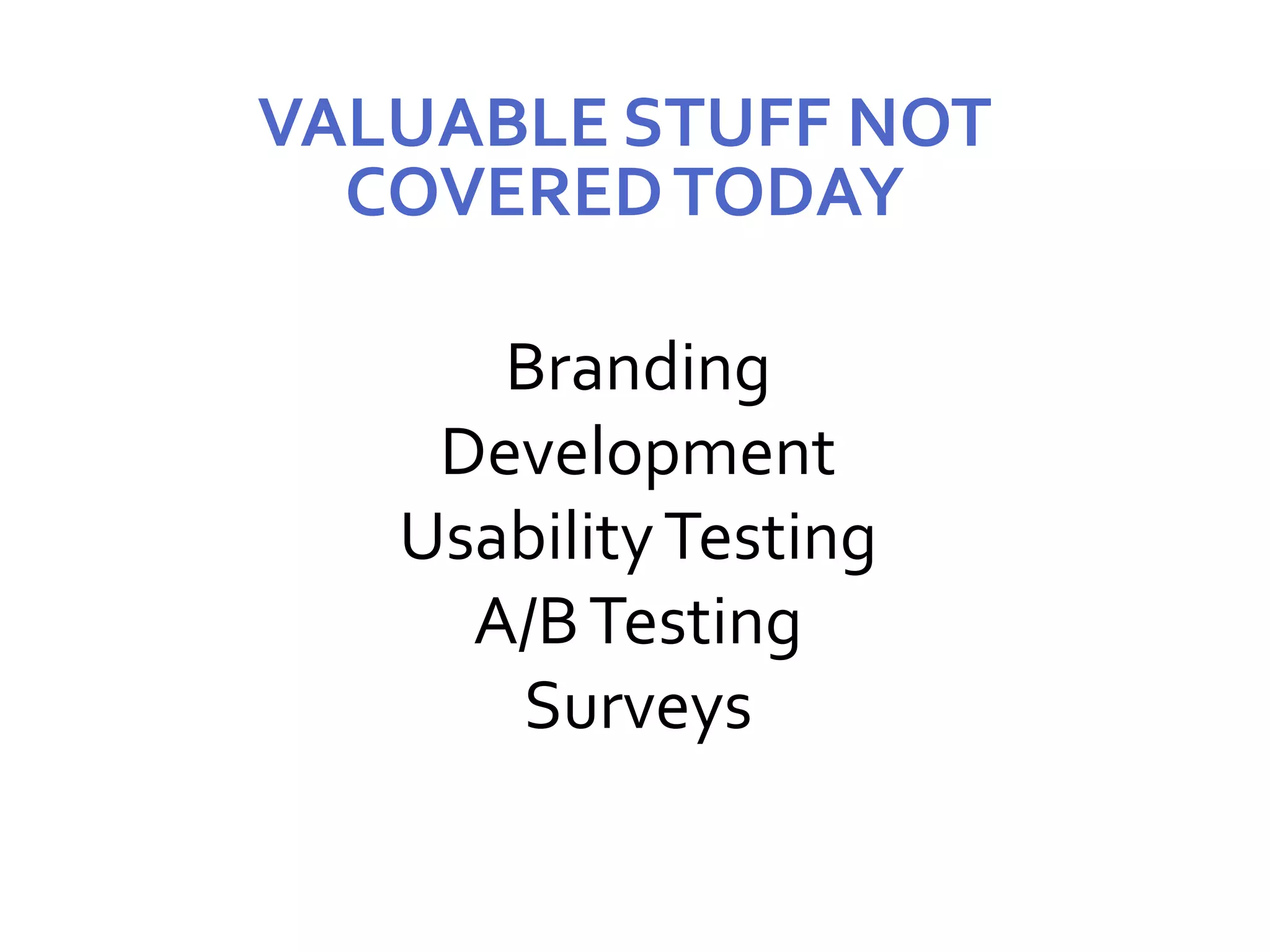 VALUABLE STUFF NOT
COVEREDTODAY
Branding
Development
UsabilityTesting
A/BTesting
Surveys
 