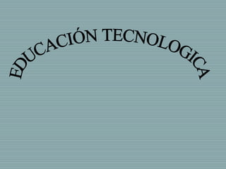 EDUCACIÓN TECNOLOGICA 
