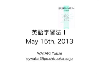 英語学習法Ⅰ
May 15th, 2013
WATARI Yoichi
eywatar@ipc.shizuoka.ac.jp
 