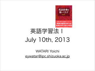 英語学習法Ⅰ
July 10th, 2013
WATARI Yoichi
eywatar@ipc.shizuoka.ac.jp
 