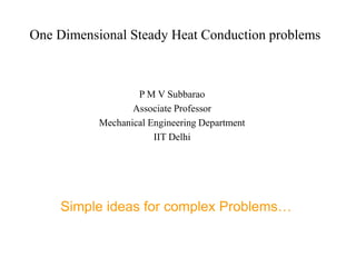 One Dimensional Steady Heat Conduction problems
P M V Subbarao
Associate Professor
Mechanical Engineering Department
IIT Delhi
Simple ideas for complex Problems…
 