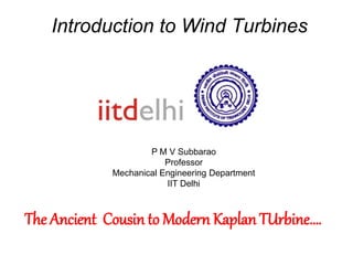 Introduction to Wind Turbines
P M V Subbarao
Professor
Mechanical Engineering Department
IIT Delhi
The Ancient Cousin to Modern Kaplan TUrbine….
 