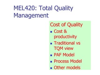 MEL420: Total Quality
Management
Cost of Quality
 Cost &
productivity
 Traditional vs
TQM view
 PAF Model
 Process Model
 Other models
 