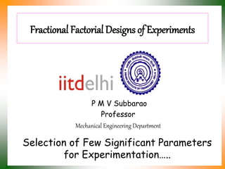 Fractional Factorial Designs of Experiments
P M V Subbarao
Professor
Mechanical Engineering Department
Selection of Few Significant Parameters
for Experimentation…..
 