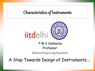 Characteristics of Instruments
P M V Subbarao
Professor
Mechanical Engineering Department
A Step Towards Design of Instruments….
 